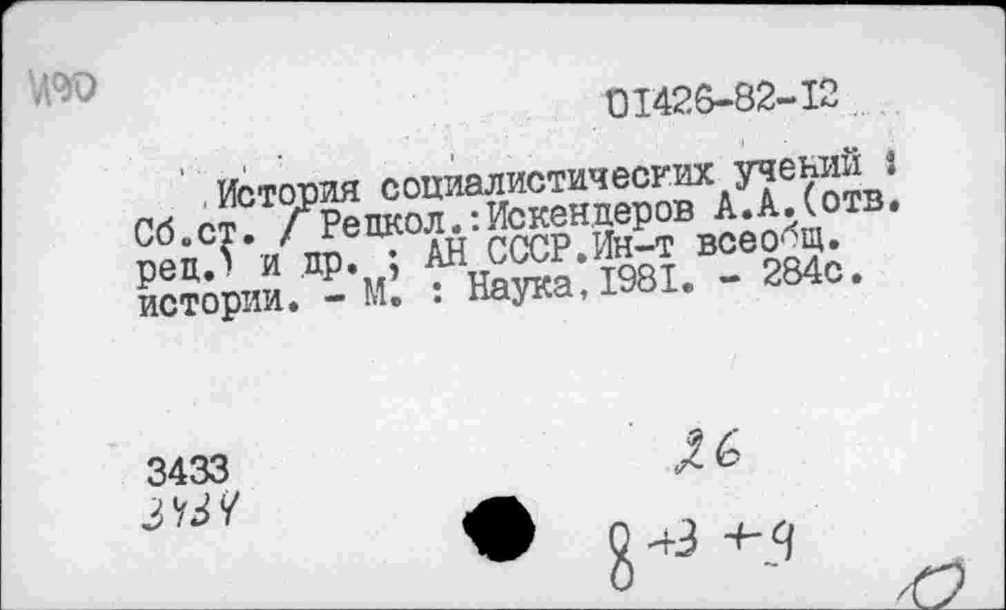 ﻿
01426-82-12
' история социалистических учений 1 Сб.ст“7Репкол :Искендеров А.АДОТВ. рецЛ и пр. ; АН СССР.И»£Т всео^ истории. - м. : наука,
3433
843